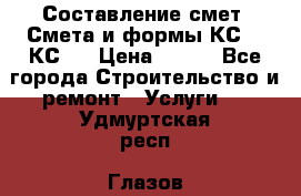 Составление смет. Смета и формы КС 2, КС 3 › Цена ­ 500 - Все города Строительство и ремонт » Услуги   . Удмуртская респ.,Глазов г.